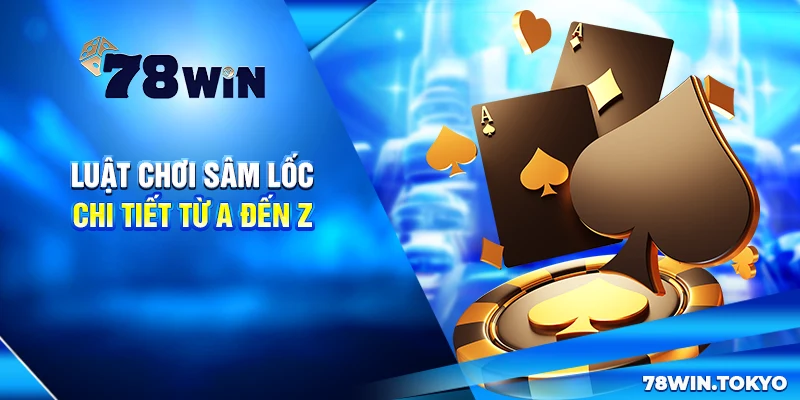 Luật chơi Sâm Lốc chi tiết từ A đến Z
