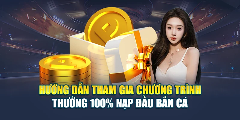Hướng dẫn tham gia chương trình thưởng 100% nạp đầu bắn cá