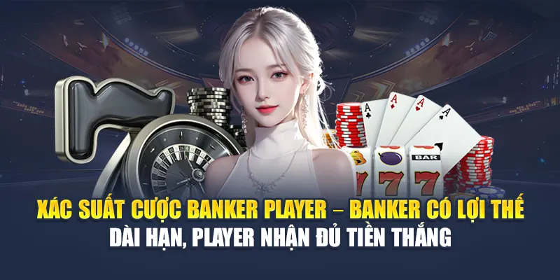 Xác suất cược banker player – Banker có lợi thế dài hạn, Player nhận đủ tiền thắng