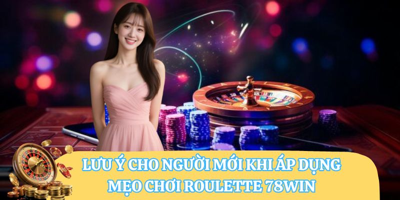 Lưu ý cho người mới khi áp dụng mẹo chơi roulette 78WIN